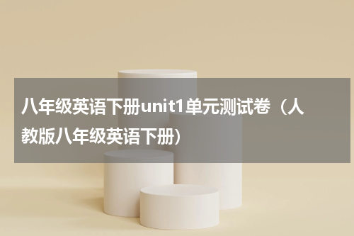八年级英语下册unit1单元测试卷（人教版八年级英语下册）