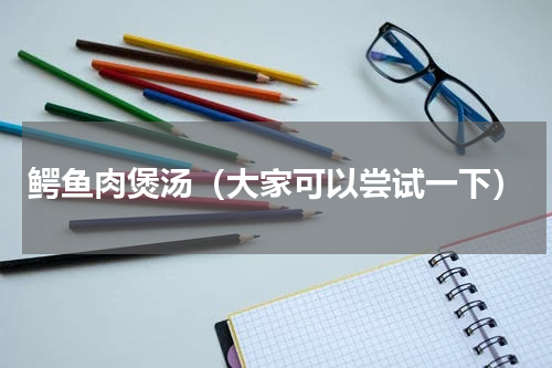 鳄鱼肉煲汤（大家可以尝试一下）