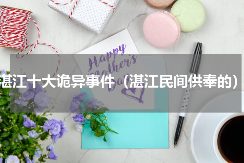 湛江十大诡异事件（湛江民间供奉的）