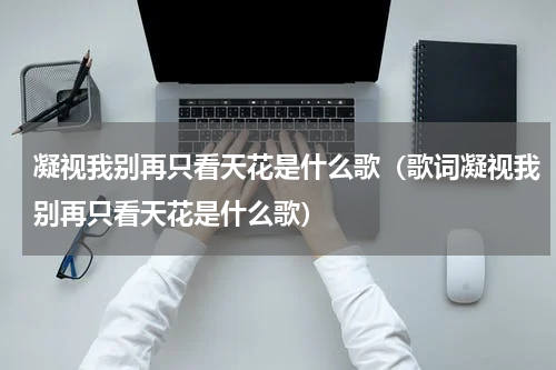 凝视我别再只看天花是什么歌（歌词凝视我别再只看天花是什么歌）