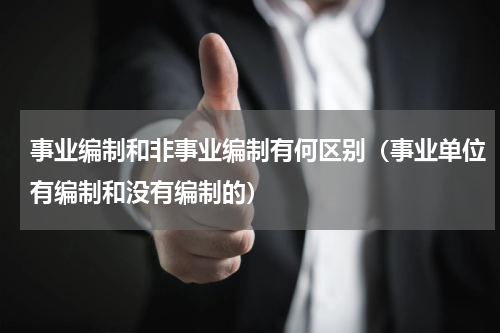 事业编制和非事业编制有何区别（事业单位有编制和没有编制的）