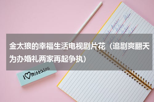 金太狼的幸福生活电视剧片花（追剧爽翻天为办婚礼两家再起争执）