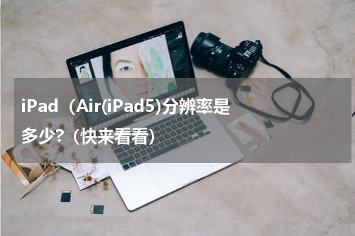 iPad（Air(iPad5)分辨率是多少?（快来看看）