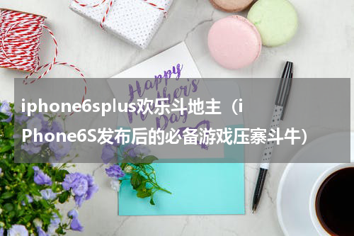 iphone6splus欢乐斗地主（iPhone6S发布后的必备游戏压寨斗牛）