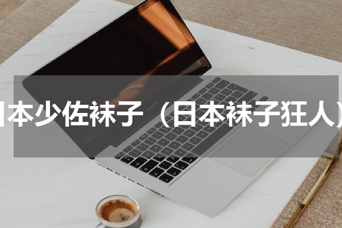 日本少佐袜子（日本袜子狂人）