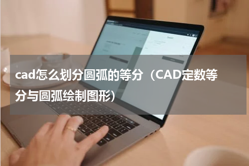 cad怎么划分圆弧的等分（CAD定数等分与圆弧绘制图形）