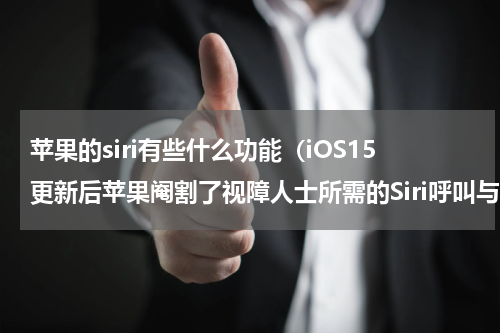 苹果的siri有些什么功能（iOS15更新后苹果阉割了视障人士所需的Siri呼叫与语音邮件功能）