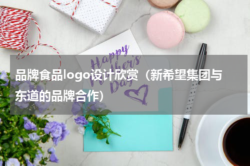 品牌食品logo设计欣赏（新希望集团与东道的品牌合作）