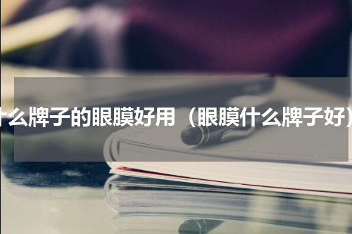 什么牌子的眼膜好用（眼膜什么牌子好）