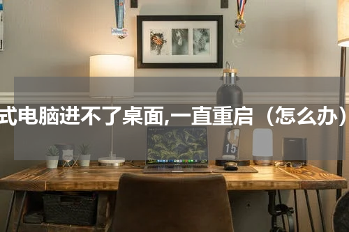 台式电脑进不了桌面,一直重启（怎么办）