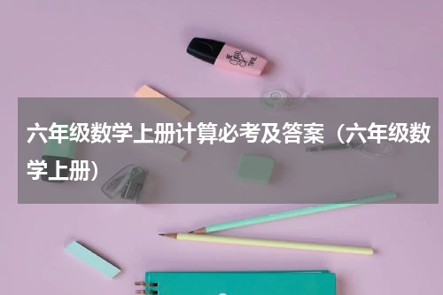 六年级数学上册计算必考及答案（六年级数学上册）