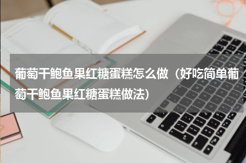 葡萄干鲍鱼果红糖蛋糕怎么做（好吃简单葡萄干鲍鱼果红糖蛋糕做法）