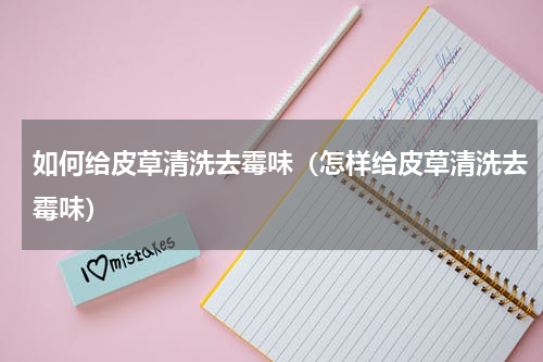 如何给皮草清洗去霉味（怎样给皮草清洗去霉味）