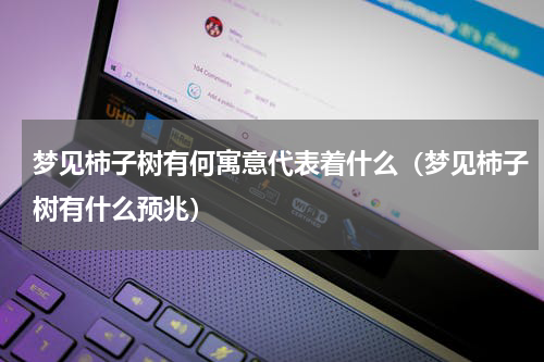 梦见柿子树有何寓意代表着什么（梦见柿子树有什么预兆）
