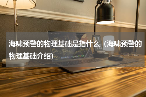 海啸预警的物理基础是指什么（海啸预警的物理基础介绍）