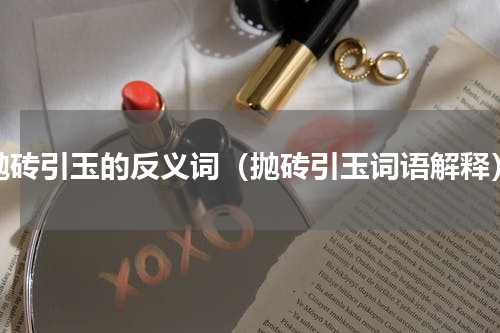 抛砖引玉的反义词（抛砖引玉词语解释）