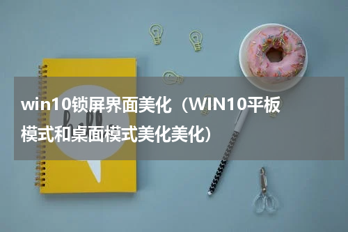 win10锁屏界面美化（WIN10平板模式和桌面模式美化美化）