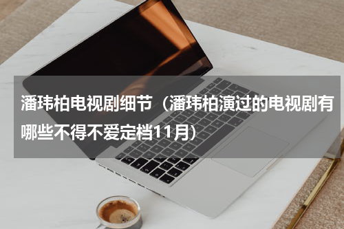潘玮柏电视剧细节（潘玮柏演过的电视剧有哪些不得不爱定档11月）