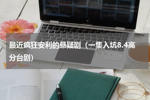 最近疯狂安利的悬疑剧（一集入坑8.4高分台剧）