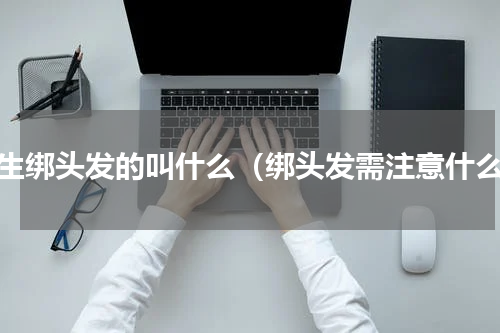 女生绑头发的叫什么（绑头发需注意什么）