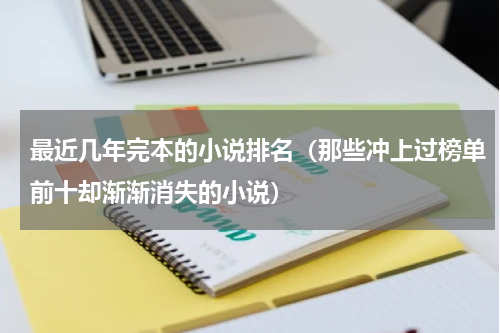 最近几年完本的小说排名（那些冲上过榜单前十却渐渐消失的小说）