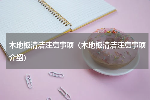 木地板清洁注意事项（木地板清洁注意事项介绍）