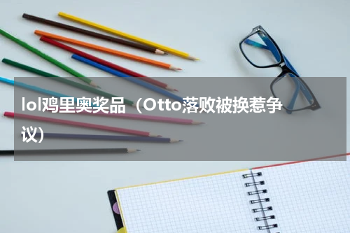 lol鸡里奥奖品（Otto落败被换惹争议）