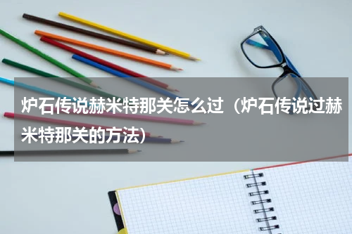 炉石传说赫米特那关怎么过（炉石传说过赫米特那关的方法）