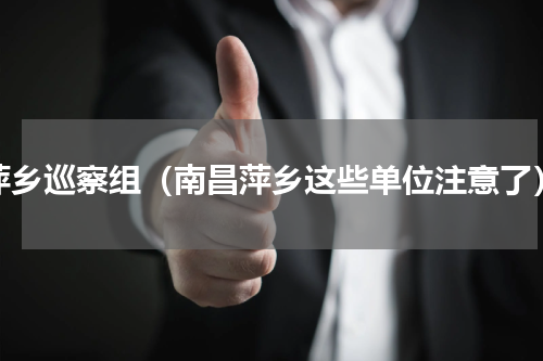 萍乡巡察组（南昌萍乡这些单位注意了）