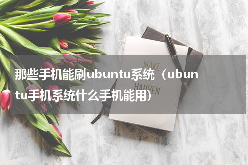 那些手机能刷ubuntu系统（ubuntu手机系统什么手机能用）