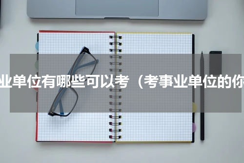 事业单位有哪些可以考（考事业单位的你）