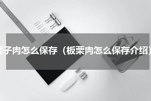栗子肉怎么保存（板栗肉怎么保存介绍）