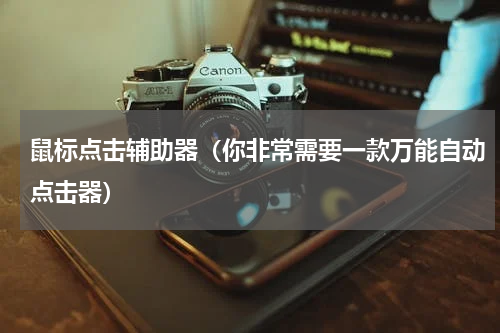鼠标点击辅助器（你非常需要一款万能自动点击器）
