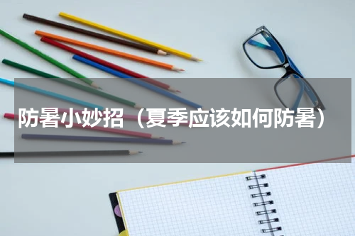 防暑小妙招（夏季应该如何防暑）