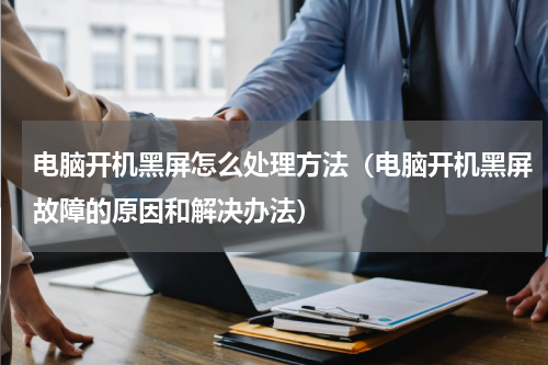 电脑开机黑屏怎么处理方法（电脑开机黑屏故障的原因和解决办法）