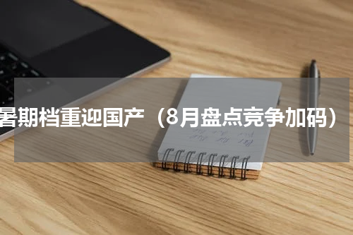 暑期档重迎国产（8月盘点竞争加码）
