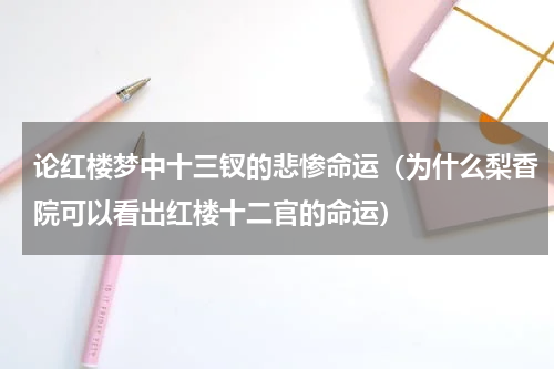 论红楼梦中十三钗的悲惨命运（为什么梨香院可以看出红楼十二官的命运）
