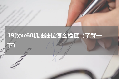 19款xc60机油油位怎么检查（了解一下）