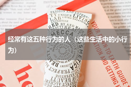 经常有这五种行为的人（这些生活中的小行为）