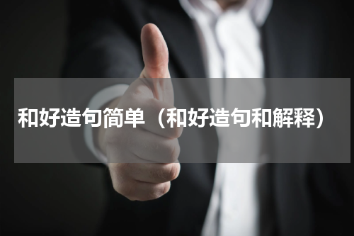 和好造句简单（和好造句和解释）