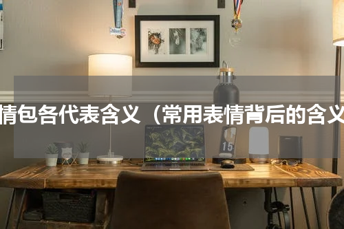 表情包各代表含义（常用表情背后的含义）