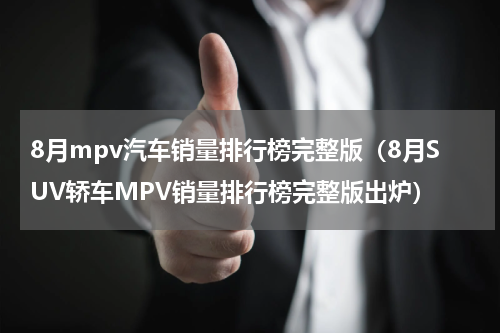 8月mpv汽车销量排行榜完整版（8月SUV轿车MPV销量排行榜完整版出炉）