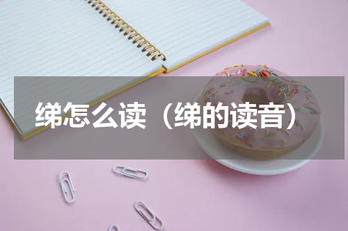 绨怎么读（绨的读音）