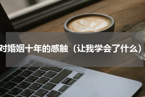 对婚姻十年的感触（让我学会了什么）