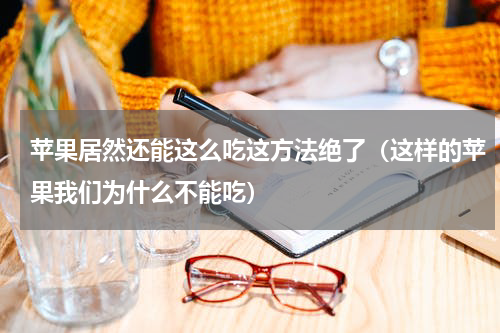 苹果居然还能这么吃这方法绝了（这样的苹果我们为什么不能吃）
