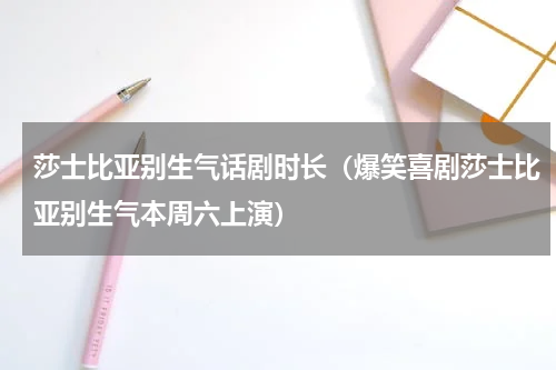 莎士比亚别生气话剧时长（爆笑喜剧莎士比亚别生气本周六上演）