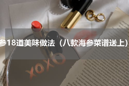 海参18道美味做法（八款海参菜谱送上）