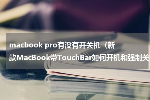 macbook pro有没有开关机（新款MacBook带TouchBar如何开机和强制关机）