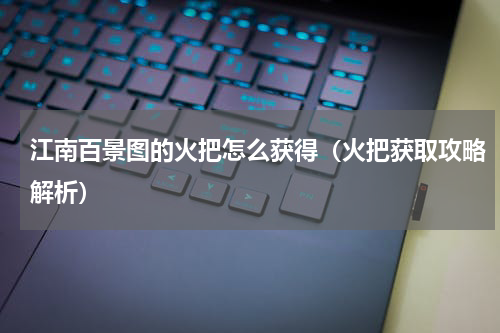 江南百景图的火把怎么获得（火把获取攻略解析）