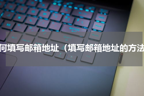 如何填写邮箱地址（填写邮箱地址的方法）
